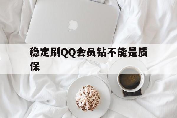 稳定刷QQ会员钻不能是质保